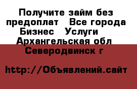 Получите займ без предоплат - Все города Бизнес » Услуги   . Архангельская обл.,Северодвинск г.